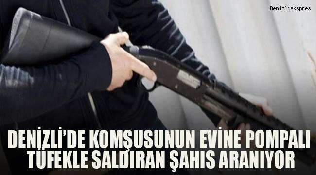 Denizli'de komşusunun evine pompalı tüfekle ateş eden şüpheli aranıyor