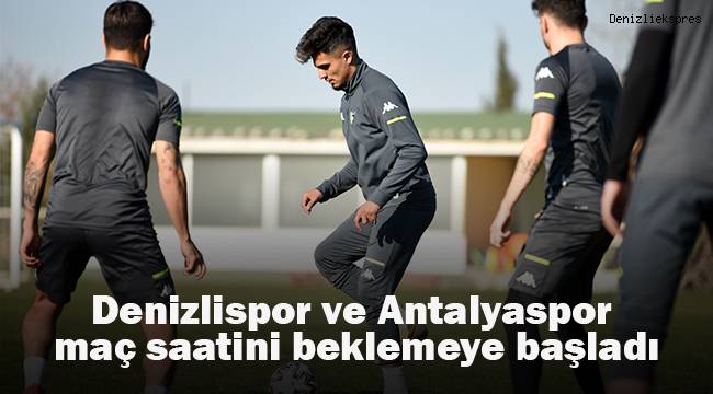 Denizlispor ve Antalyaspor maç saatini beklemeye başladı