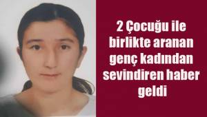 İki çocuğu ile birlikte aranan genç kadından sevindiren haber geldi