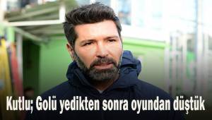 Kutlu; Golü yedikten sonra oyundan düştük