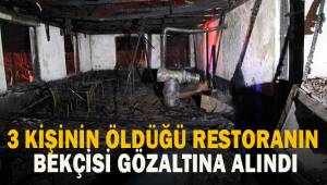 Yangında 3 kişinin öldüğü restoranın bekçisi gözaltına alındı