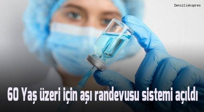 60 yaş üzeri için aşı randevusu sistemi açıldı