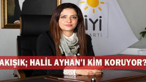 Akışık; Halil Ayhan'ı kim koruyor?