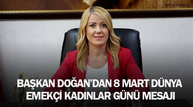 BAŞKAN DOĞAN’DAN 8 MART DÜNYA EMEKÇİ KADINLAR GÜNÜ MESAJI
