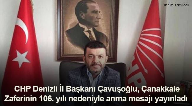 CHP Denizli İl Başkanı Çavuşoğlu, Çanakkale Zaferinin 106. yılı nedeniyle anma mesajı yayınladı