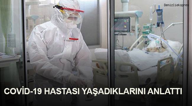 COVİD-19 HASTASI YAŞADIKLARINI ANLATTI