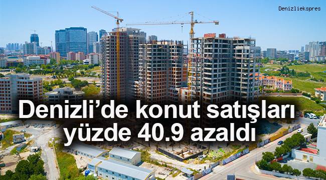 Denizli’de konut satışları yüzde 40.9 azaldı