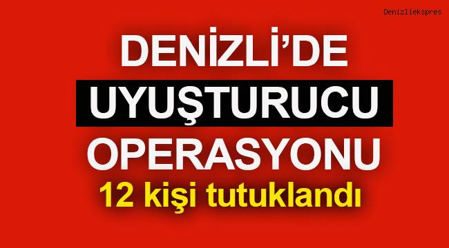 Denizli'de uyuşturucu operasyonunda yakalanan 12 şüpheli tutuklandı