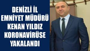 Denizli İl Emniyet Müdürü Kenan Yıldız koronavirüse yakalandı