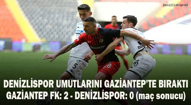 Denzilispor umutlarını Gaziantep'te bıraktı. Gaziantep FK 2 - Denizlispor 0