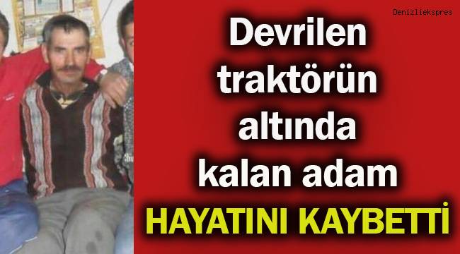 Devrilen traktörün altında kalan adam hayatını kaybetti