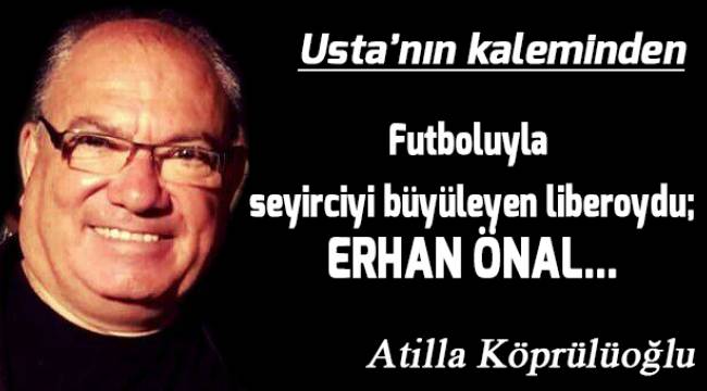 Futboluyla seyirciyi büyüleyen liberoydu; ERHAN ÖNAL...