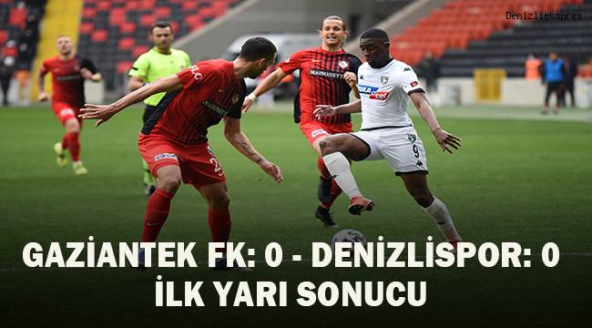 Gaziantep FK: 0 - Denizlispor 0 (İlk yarı sonucu)