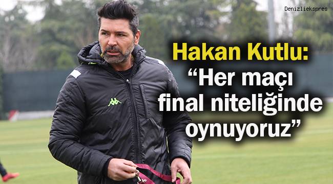 Hakan Kutlu: “Her maçı final niteliğinde oynuyoruz”