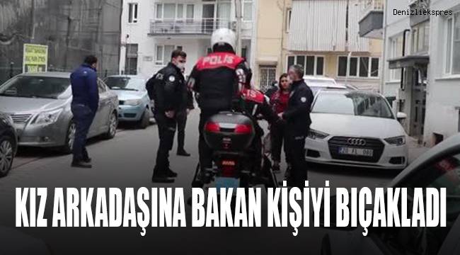Kız arkadaşına baktığını söyleyerek tartıştığı kişiyi bıçaklayan zanlı gözaltına alındı