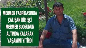 Mermer Ocağında çalışan bir işçi mermer bloğunun altında kalarak yaşamını yitirdi