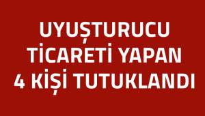 Uyuşturucu ticareti yapan 3’ü yabancı uyruklu 4 kişi tutuklandı