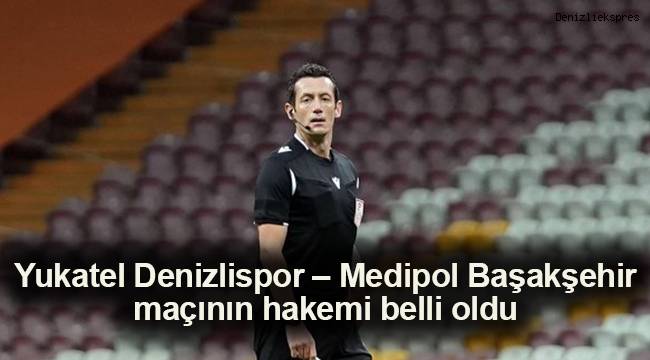 Yukatel Denizlispor – Medipol Başakşehir maçının hakemi belli oldu.