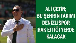 Ali Çetin; Bu şehrin takımı Denizlispor hak ettiği yerde kalacak