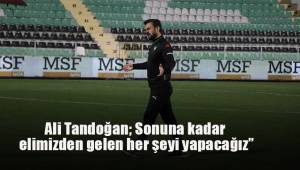 Ali Tandoğan: “Sonuna kadar elimizden gelen her şeyi yapacağız”
