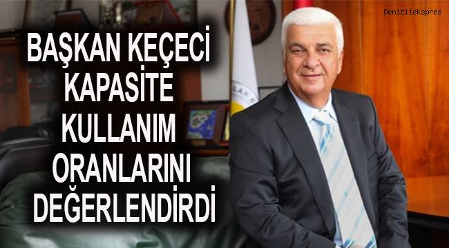 BAŞKAN KEÇECİ KAPASİTE KULLANIM ORANLARINI DEĞERLENDİRDİ