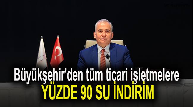 Büyükşehir'den tüm ticari işletmelere yüzde 90 su indirimi