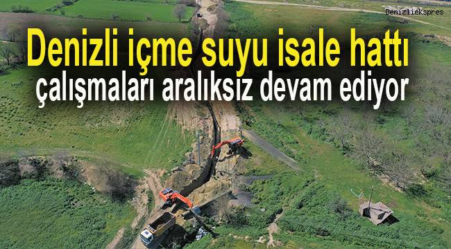 Denizli içme suyu isale hattı çalışmaları aralıksız devam ediyor