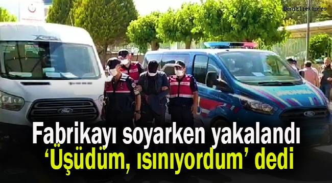 Fabrikayı soyarken yakandı, savunması ‘Üşüdüm, ısınıyordum’ oldu