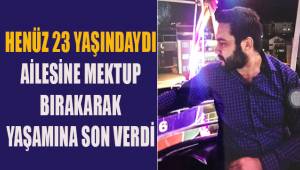 Henüz 23 yaşındaydı. Ailesine mektup bırakarak canına kıydı
