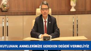 Kutluhan; Annelerimize gereken değeri vermeliyiz