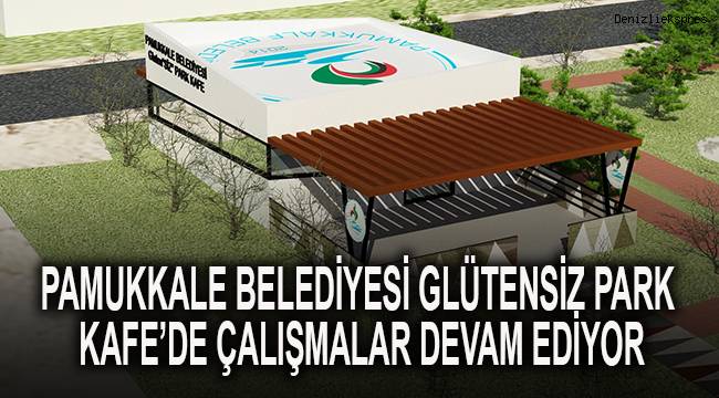 PAMUKKALE BELEDİYESİ GLÜTENSİZ PARK KAFE’DE ÇALIŞMALAR DEVAM EDİYOR