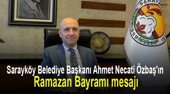 Sarayköy Belediye Başkanı Ahmet Necati Özbaş'ın Ramazan Bayramı mesajı
