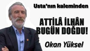 ATTİLÂ İLHÂN BUGÜN DOĞDU!