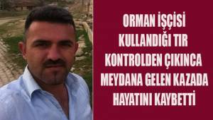 Denizli'de orman işçisi kullandığı tırın devrilmesi sonucunda hayatını kaybetti