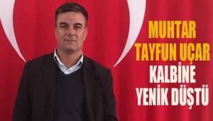 Muhtar Tayfun Uçar geçirdiği kalp krizi sonucu hayatını kaybetti
