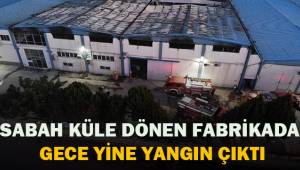 Sabah küle dönen fabrikada akşam yine yangın çıktı