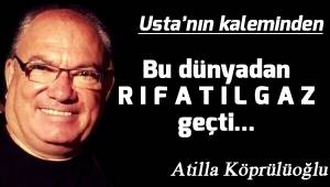 Bu dünyadan R I F A T I L G A Z geçti...