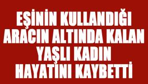 Denizli'de eşinin hafif ticari araçla çarptığı yaşlı kadın hayatını kaybetti