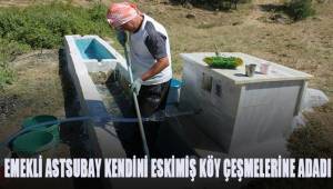 Doğa dostu emekli astsubay kendini eskimiş köy çeşmelerine adadı