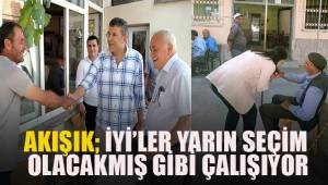 Akışık; İYİ'ler yarın seçim olacakmış gibi çalışıyor