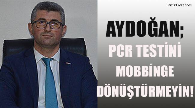 Aydoğan; PCR Testini mobbinge çevirmeyin