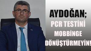 Aydoğan; PCR Testini mobbinge çevirmeyin
