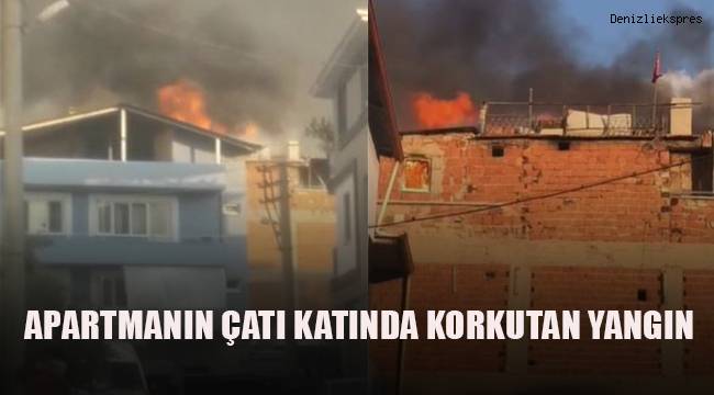 Denizli’de bir apartmanın çatı katı alevlere teslim oldu
