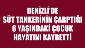 Denizli'de süt tankerinin çarptığı çocuk hayatını kaybetti