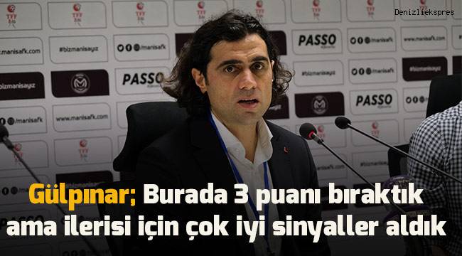 Denizlispor Teknik Sorumlusu Serhat Gülpınar; Burada 3 puanı bıraktık ama ilerisi için çok iyi sinyaller aldık