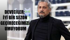 Deveciler, “İyi bir sezon geçireceğimizi umuyorum