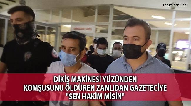 Dikiş makinesi yüzünden komşusunu öldüren zanlıdan gazeteciye: