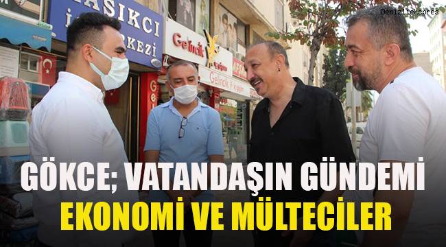 Gökce; vatandaşın gündemi ekonomi ve mülteciler