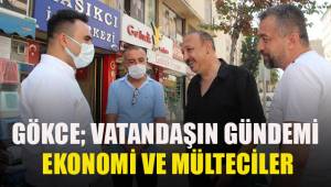 Gökce; vatandaşın gündemi ekonomi ve mülteciler
