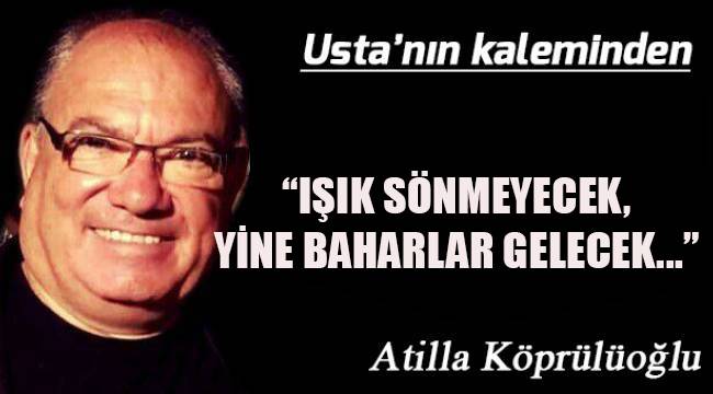 “IŞIK SÖNMEYECEK, YİNE BAHARLAR GELECEK...”